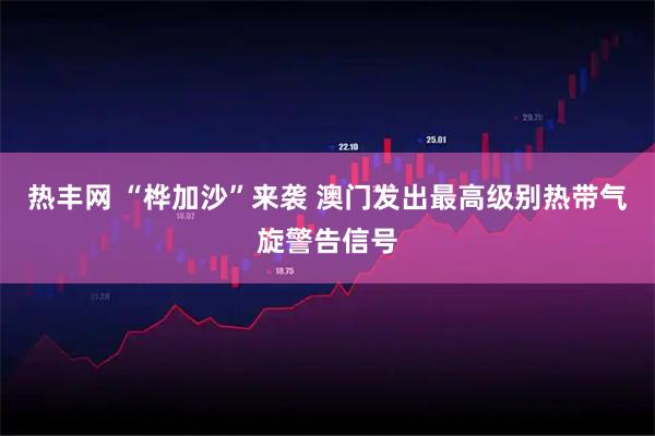 热丰网 “桦加沙”来袭 澳门发出最高级别热带气旋警告信号