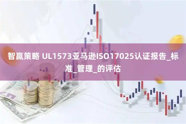 智赢策略 UL1573亚马逊ISO17025认证报告_标准_管理_的评估