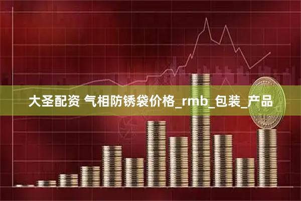 大圣配资 气相防锈袋价格_rmb_包装_产品