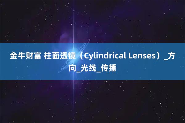 金牛财富 柱面透镜（Cylindrical Lenses）_方向_光线_传播