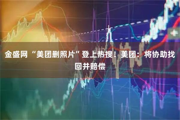 金盛网 “美团删照片”登上热搜！美团：将协助找回并赔偿