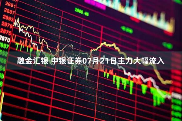 融金汇银 中银证券07月21日主力大幅流入