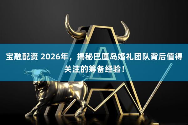 宝融配资 2026年，揭秘巴厘岛婚礼团队背后值得关注的筹备经验！