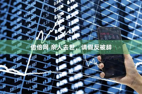 倍倍网 亲人去世，请假反被辞