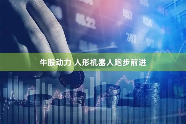 牛股动力 人形机器人跑步前进