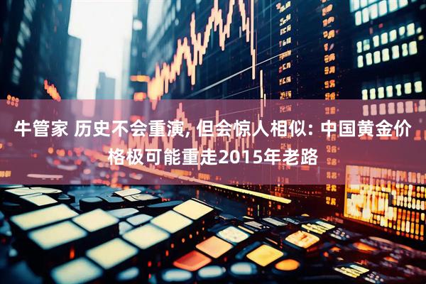 牛管家 历史不会重演, 但会惊人相似: 中国黄金价格极可能重走2015年老路