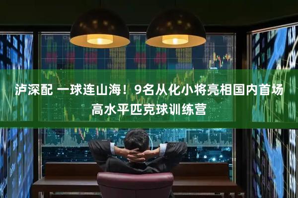 泸深配 一球连山海！9名从化小将亮相国内首场高水平匹克球训练营