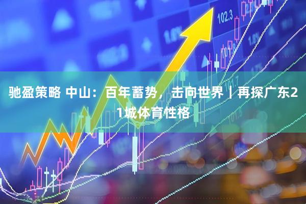 驰盈策略 中山：百年蓄势，击向世界｜再探广东21城体育性格