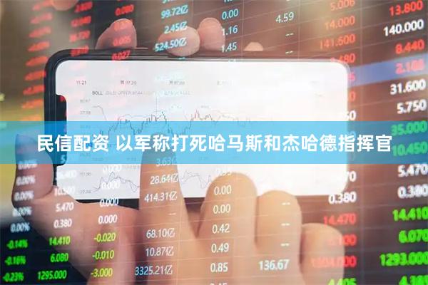 民信配资 以军称打死哈马斯和杰哈德指挥官